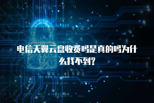 电信天翼云盘收费吗是真的吗为什么找不到?