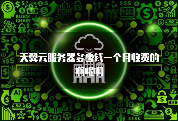 天翼云服务器多少钱一个月收费的啊呢啊