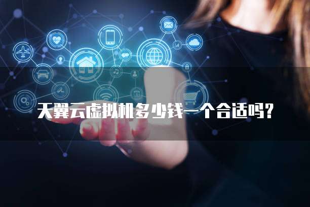 天翼云虚拟机多少钱一个合适吗？