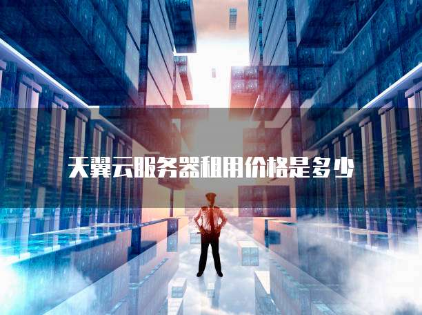 天翼云服务器租用价格是多少