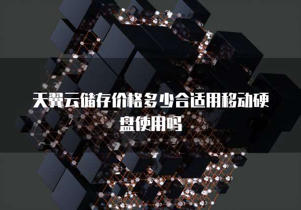 天翼云储存价格多少合适用移动硬盘使用吗
