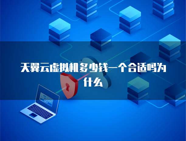 天翼云虚拟机多少钱一个合适吗为什么