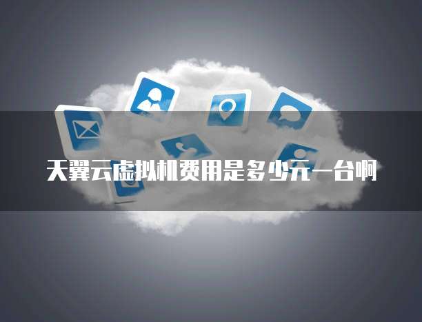 天翼云虚拟机费用是多少元一台啊