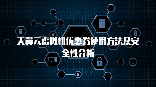天翼云虚拟机优惠券使用方法及安全性分析