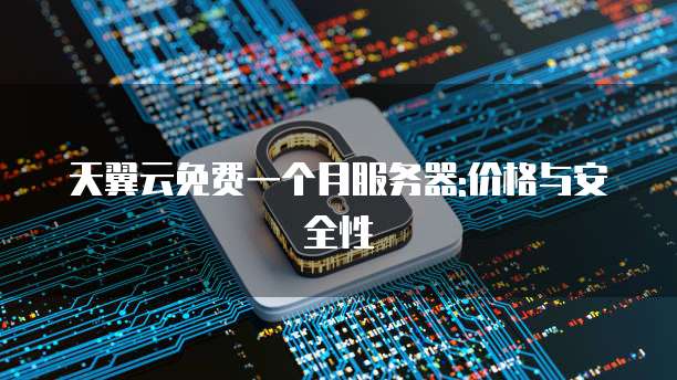 天翼云免费一个月服务器:价格与安全性