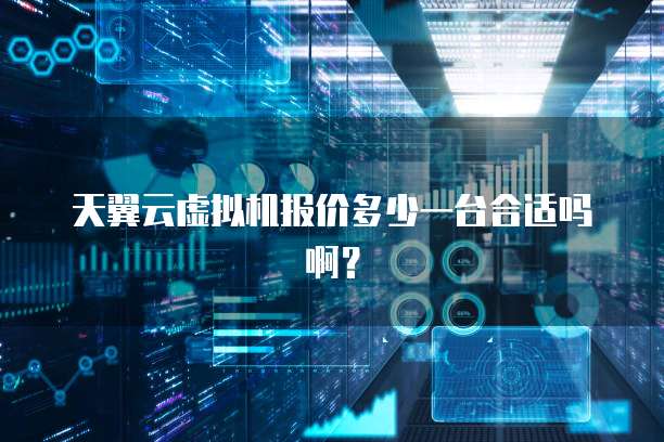 天翼云虚拟机报价多少一台合适吗啊?