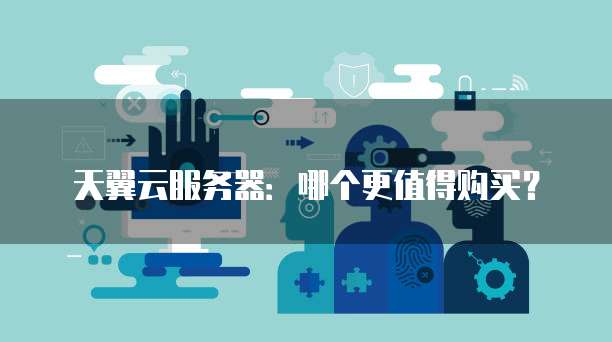 天翼云服务器:哪个更值得购买?