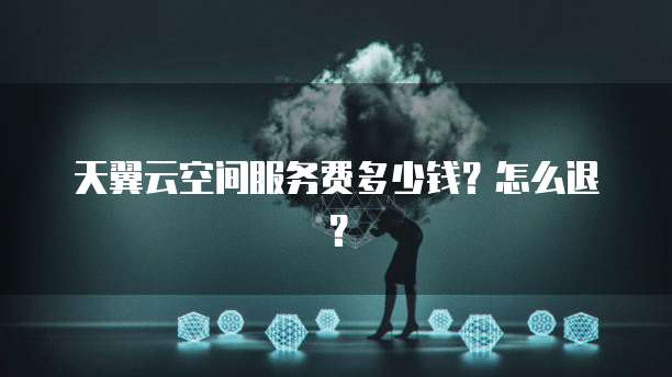 天翼云空间服务费多少钱？怎么退？