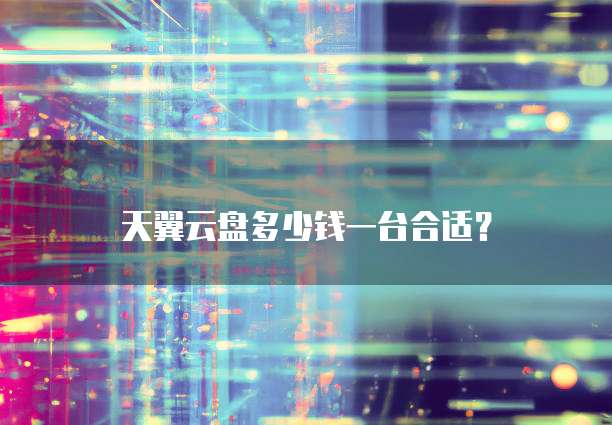 天翼云盘多少钱一台合适？