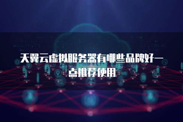 天翼云虚拟服务器有哪些品牌好一点推荐使用