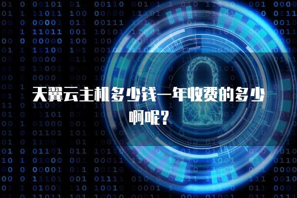 天翼云主机多少钱一年收费的多少啊呢？