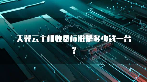 天翼云主机收费标准是多少钱一台?