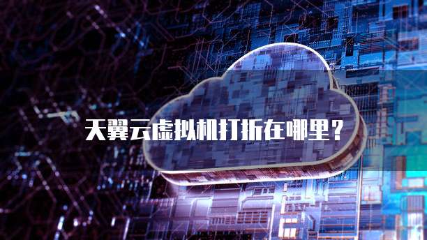 天翼云虚拟机打折在哪里?