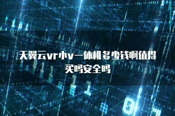 天翼云vr小v一体机多少钱啊值得买吗安全吗