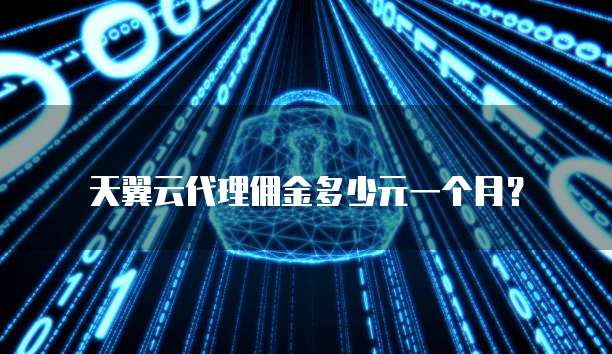 天翼云代理佣金多少元一个月?