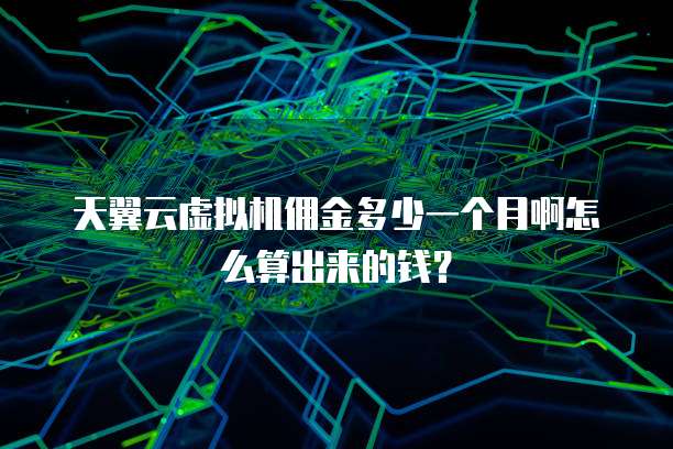 天翼云虚拟机佣金多少一个月啊怎么算出来的钱?