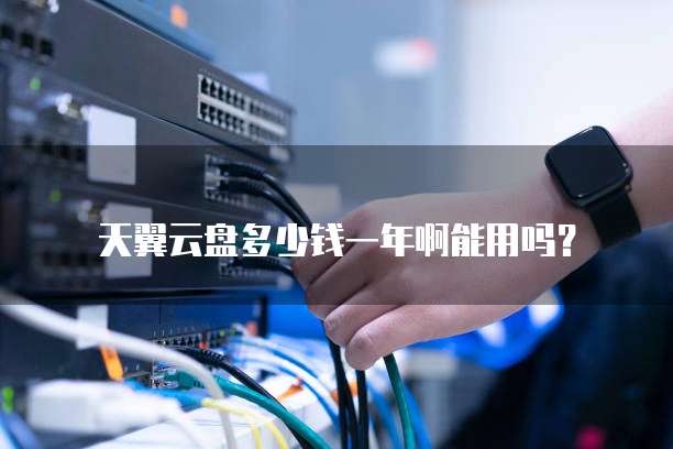 天翼云盘多少钱一年啊能用吗?