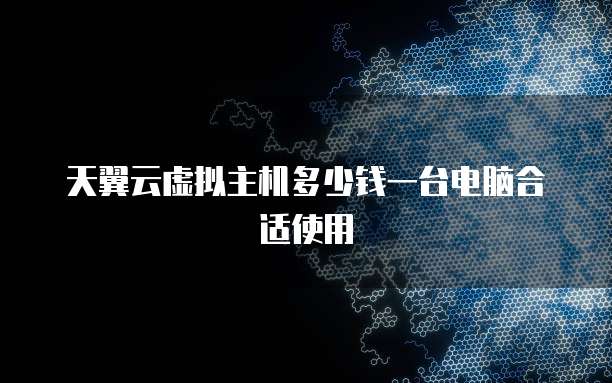天翼云虚拟主机多少钱一台电脑合适使用