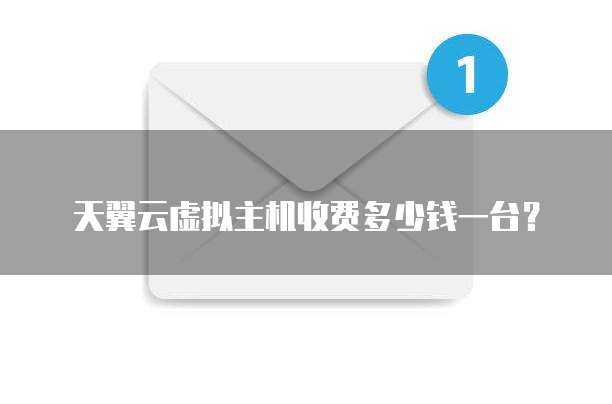 天翼云虚拟主机收费多少钱一台?