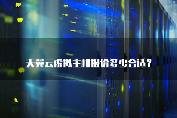 天翼云虚拟主机报价多少合适?