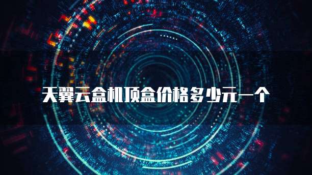 天翼云盒机顶盒价格多少元一个