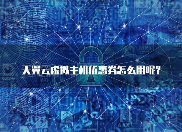 天翼云虚拟主机优惠券怎么用呢?