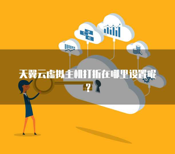 天翼云虚拟主机打折在哪里设置呢?