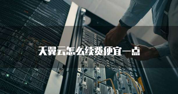 天翼云怎么续费便宜一点