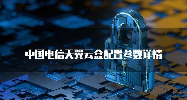 中国电信天翼云盒配置参数详情
