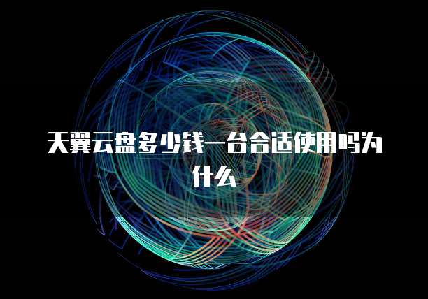天翼云盘多少钱一台合适使用吗为什么