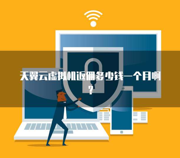 天翼云虚拟机返佣多少钱一个月啊?