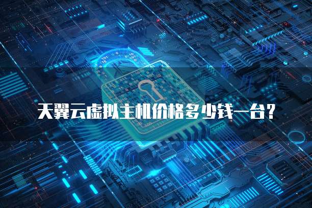 天翼云虚拟主机价格多少钱一台?