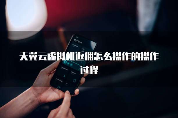 天翼云虚拟机返佣怎么操作的操作过程