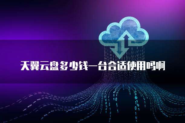 天翼云盘多少钱一台合适使用吗啊