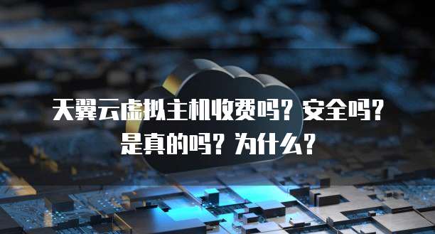 天翼云虚拟主机收费吗？安全吗？是真的吗？为什么？