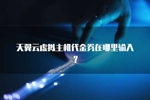 天翼云虚拟主机代金券在哪里输入?