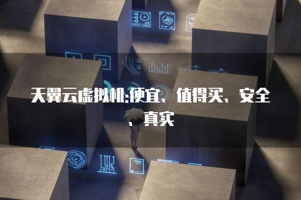 天翼云虚拟机:便宜、值得买、安全、真实