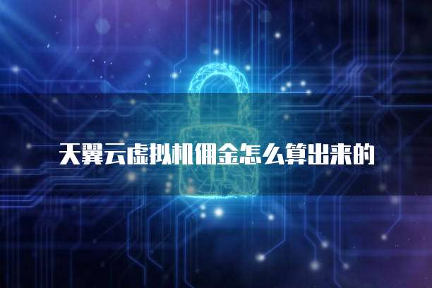 天翼云虚拟机佣金怎么算出来的