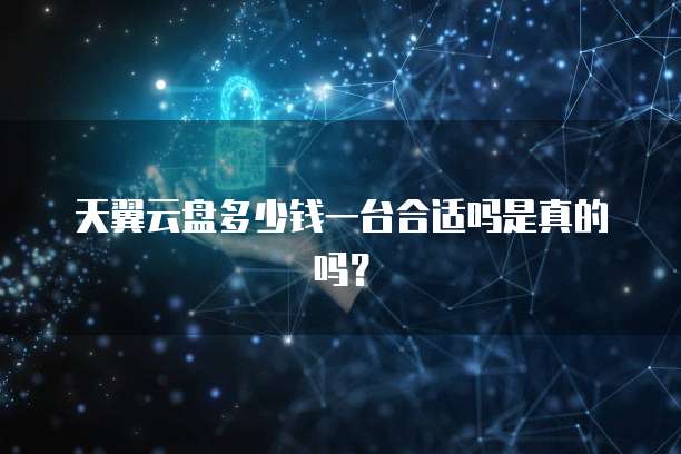 天翼云盘多少钱一台合适吗是真的吗?