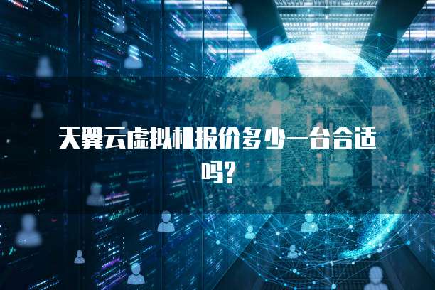 天翼云虚拟机报价多少一台合适吗?
