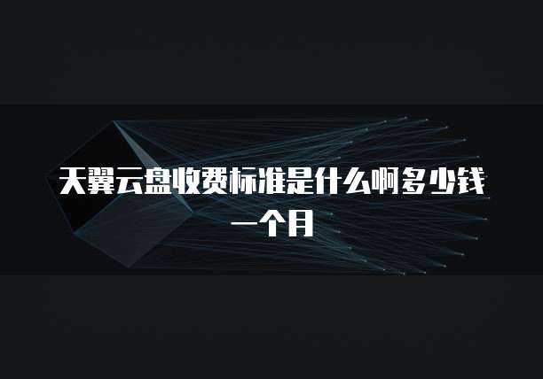 天翼云盘收费标准是什么啊多少钱一个月