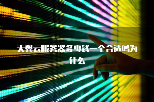 天翼云服务器多少钱一个合适吗为什么