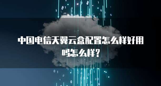 中国电信天翼云盒配置怎么样好用吗怎么样?