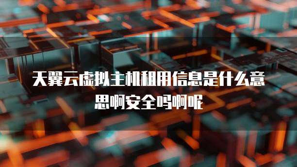 天翼云虚拟主机租用信息是什么意思啊安全吗啊呢
