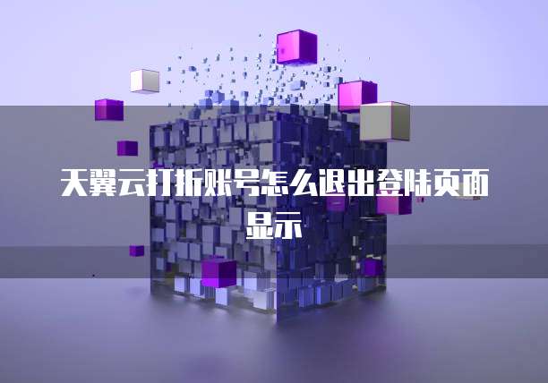 天翼云打折账号怎么退出登陆页面显示