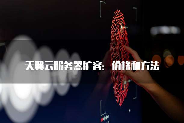 天翼云服务器扩容：价格和方法