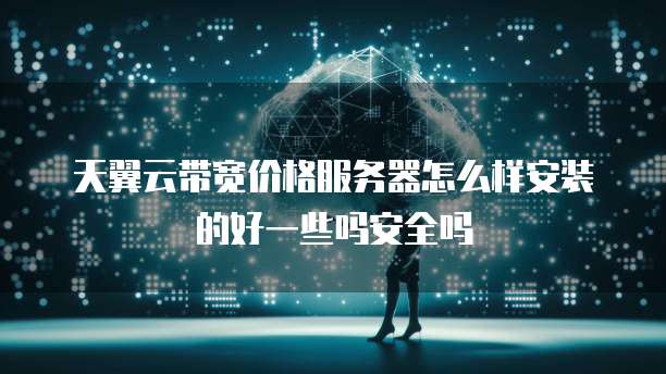 天翼云带宽价格服务器怎么样安装的好一些吗安全吗
