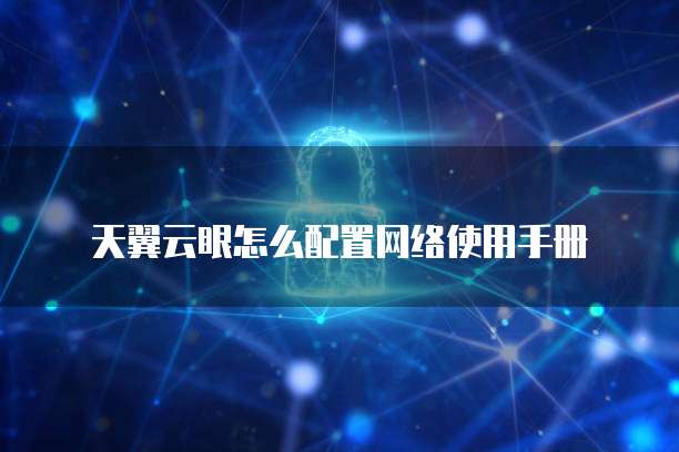天翼云眼怎么配置网络使用手册