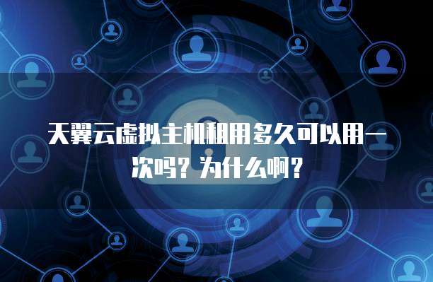天翼云虚拟主机租用多久可以用一次吗?为什么啊?