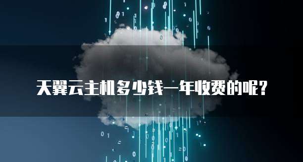 天翼云主机多少钱一年收费的呢?